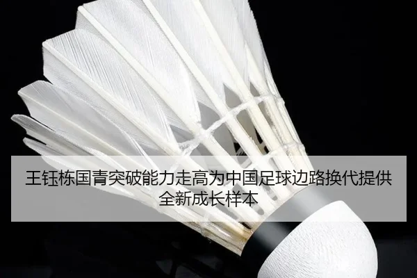 王钰栋国青突破能力走高为中国足球边路换代提供全新成长样本