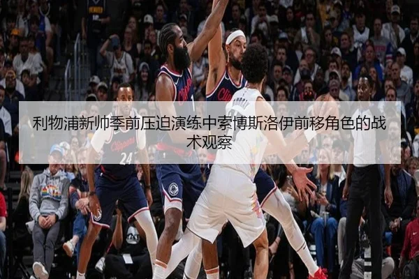 利物浦新帅季前压迫演练中索博斯洛伊前移角色的战术观察