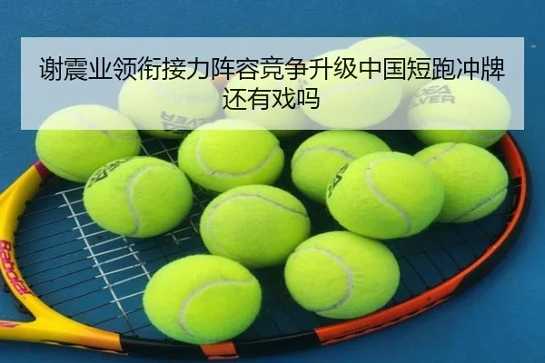 谢震业领衔接力阵容竞争升级中国短跑冲牌还有戏吗